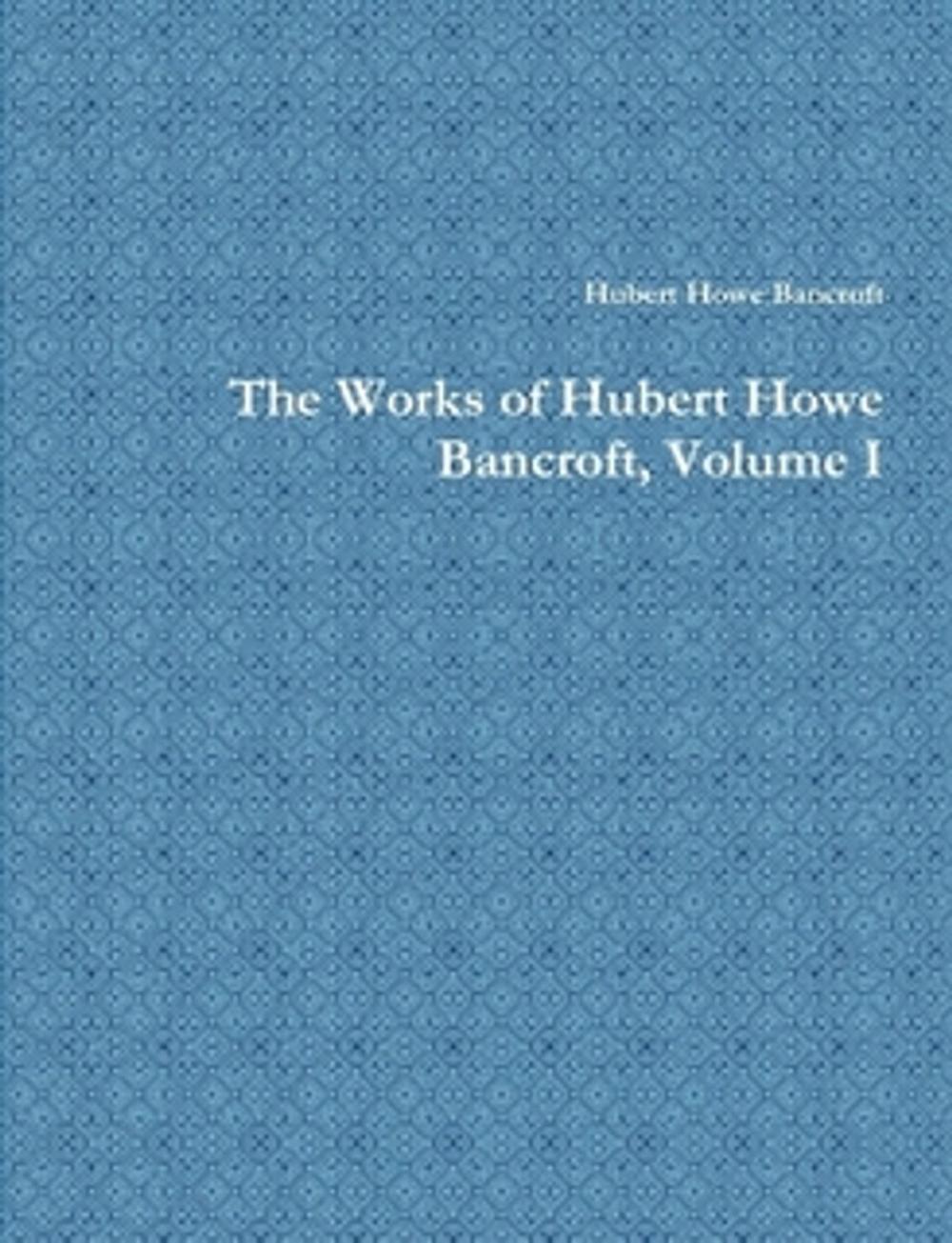 Big bigCover of The Works of Hubert Howe Bancroft, Volume I