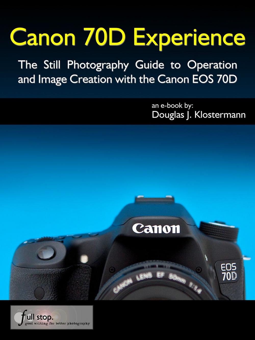 Big bigCover of Canon 70D Experience - The Still Photography Guide to Operation and Image Creation with the Canon EOS 70D