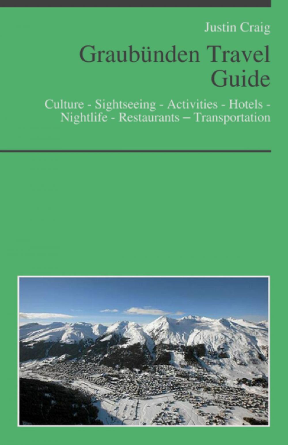 Big bigCover of Graubünden, Switzerland Travel Guide: Culture - Sightseeing - Activities - Hotels - Nightlife - Restaurants – Transportation (including Davos & Saint Moritz)