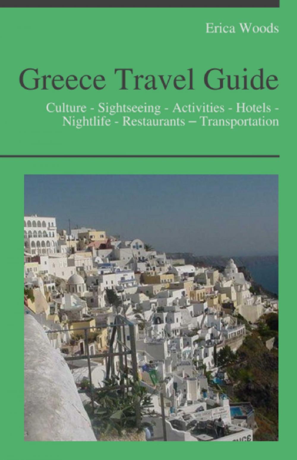 Big bigCover of Greece Travel Guide: Culture - Sightseeing - Activities - Hotels - Nightlife - Restaurants – Transportation (including Greek Islands: Santorini, Kos, Rhodes, Crete, Ikaria, Corfu, Lefkada)