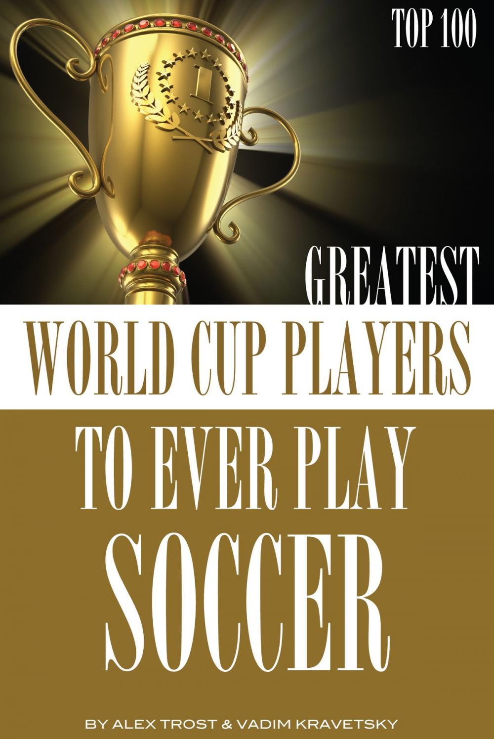 Big bigCover of Greatest World Cup Players to Ever Play Soccer: Top 100