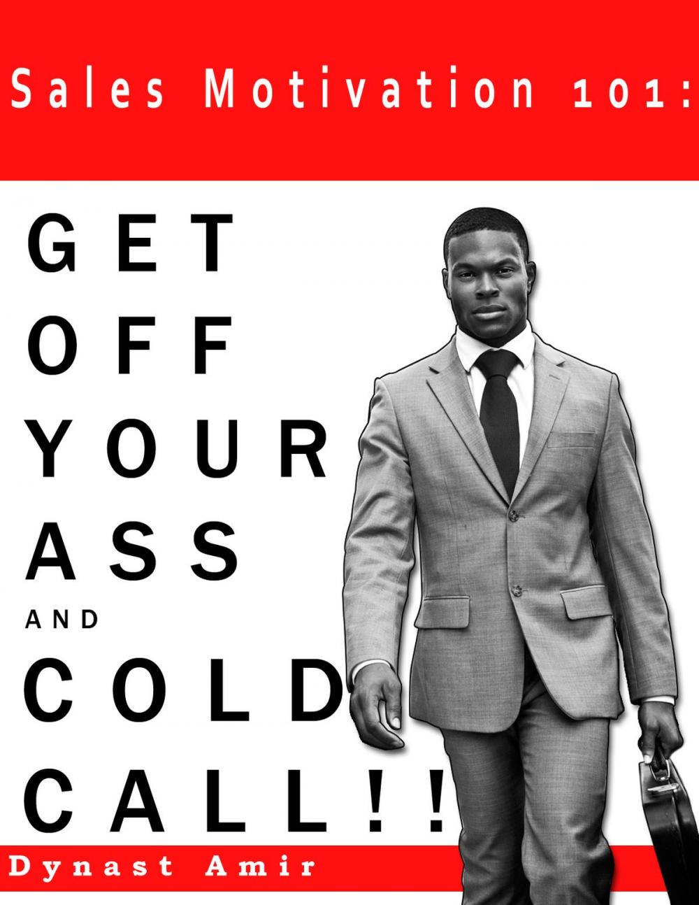 Big bigCover of Sales Motivation 101: GET OFF YOUR ASS AND COLD CALL !!!