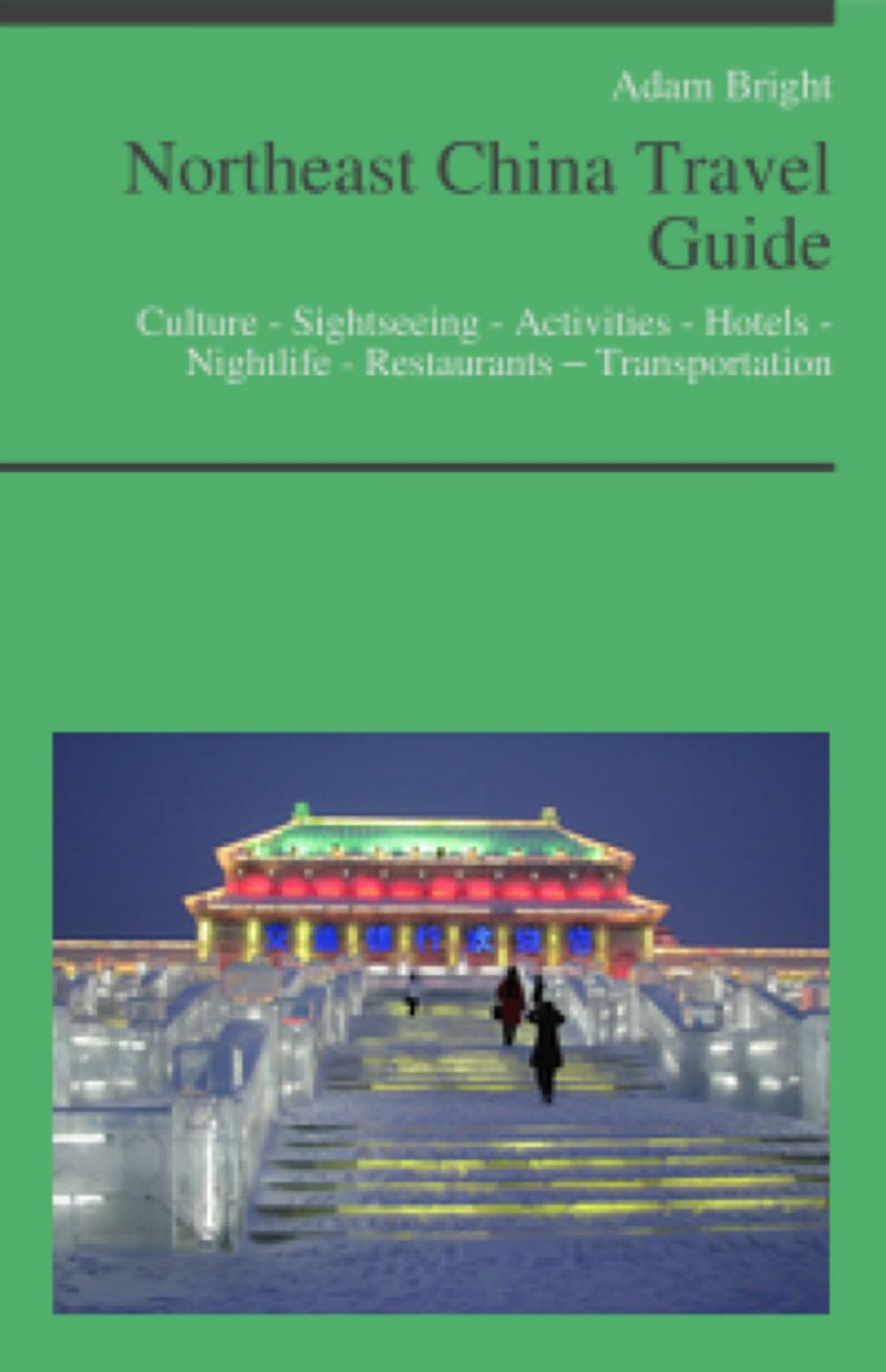 Big bigCover of Northeast China Travel Guide: Culture - Sightseeing - Activities - Hotels - Nightlife - Restaurants – Transportation