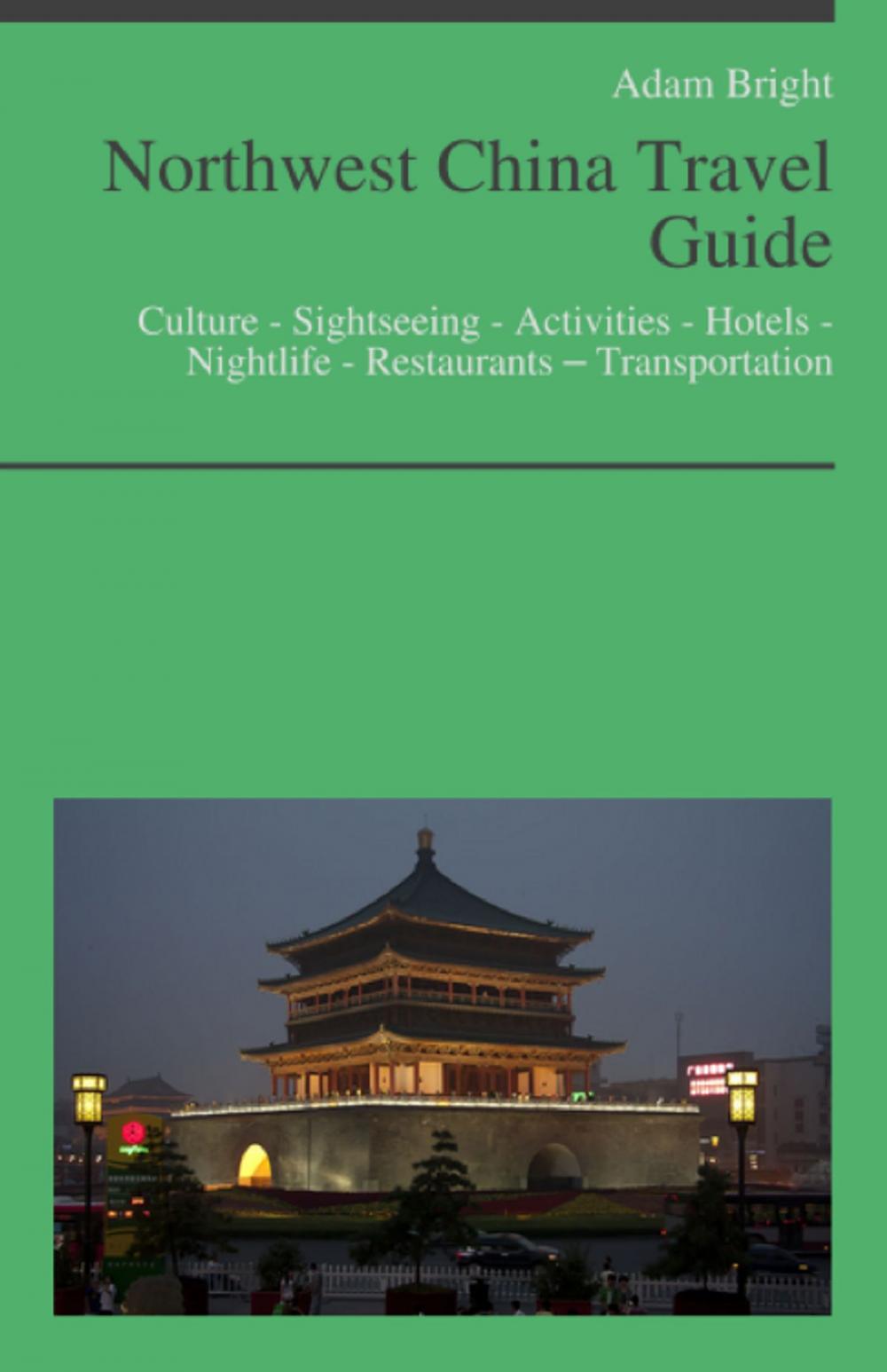 Big bigCover of Northwest China Travel Guide: Culture - Sightseeing - Activities - Hotels - Nightlife - Restaurants – Transportation