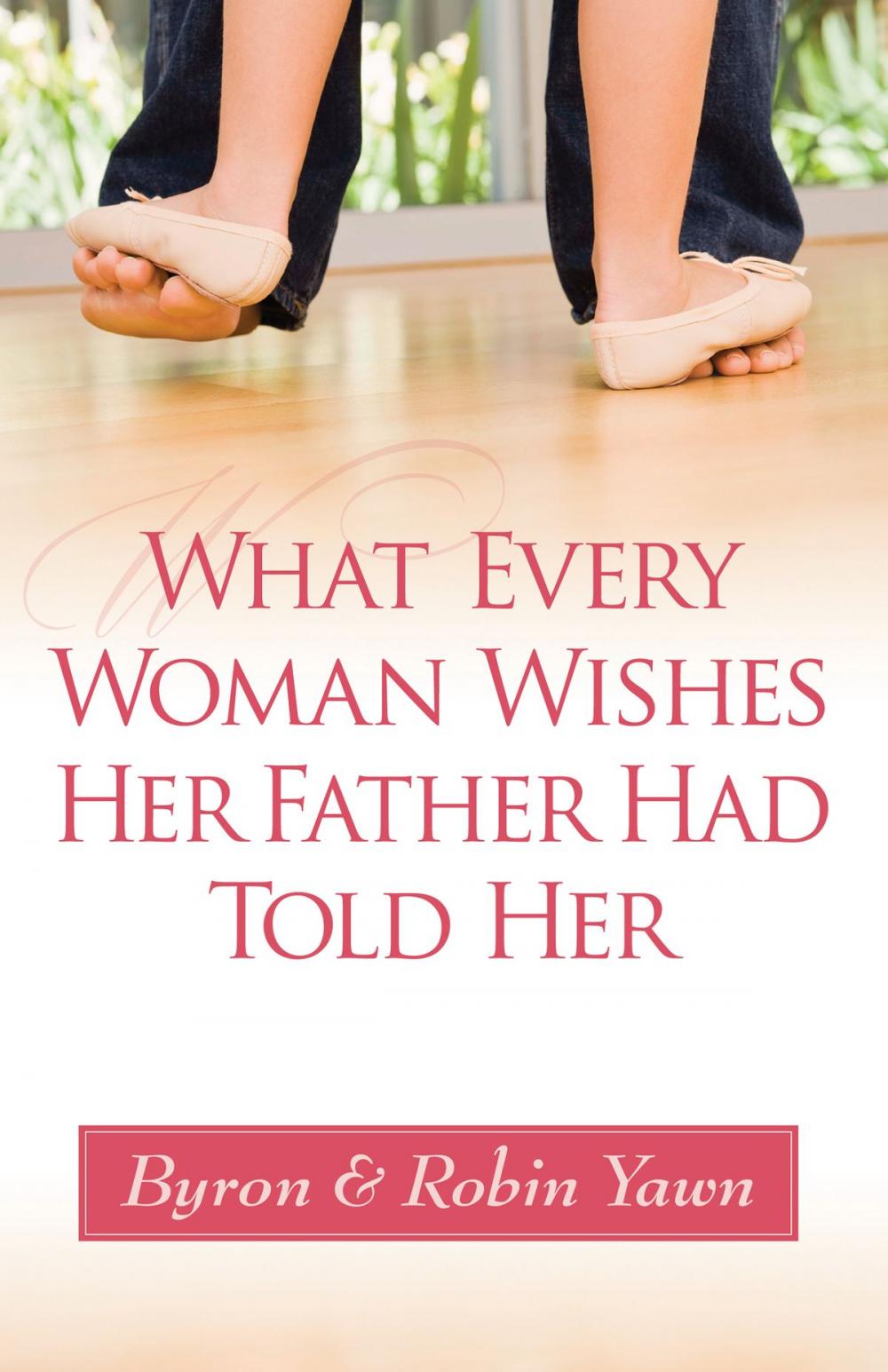 Big bigCover of What Every Woman Wishes Her Father Had Told Her