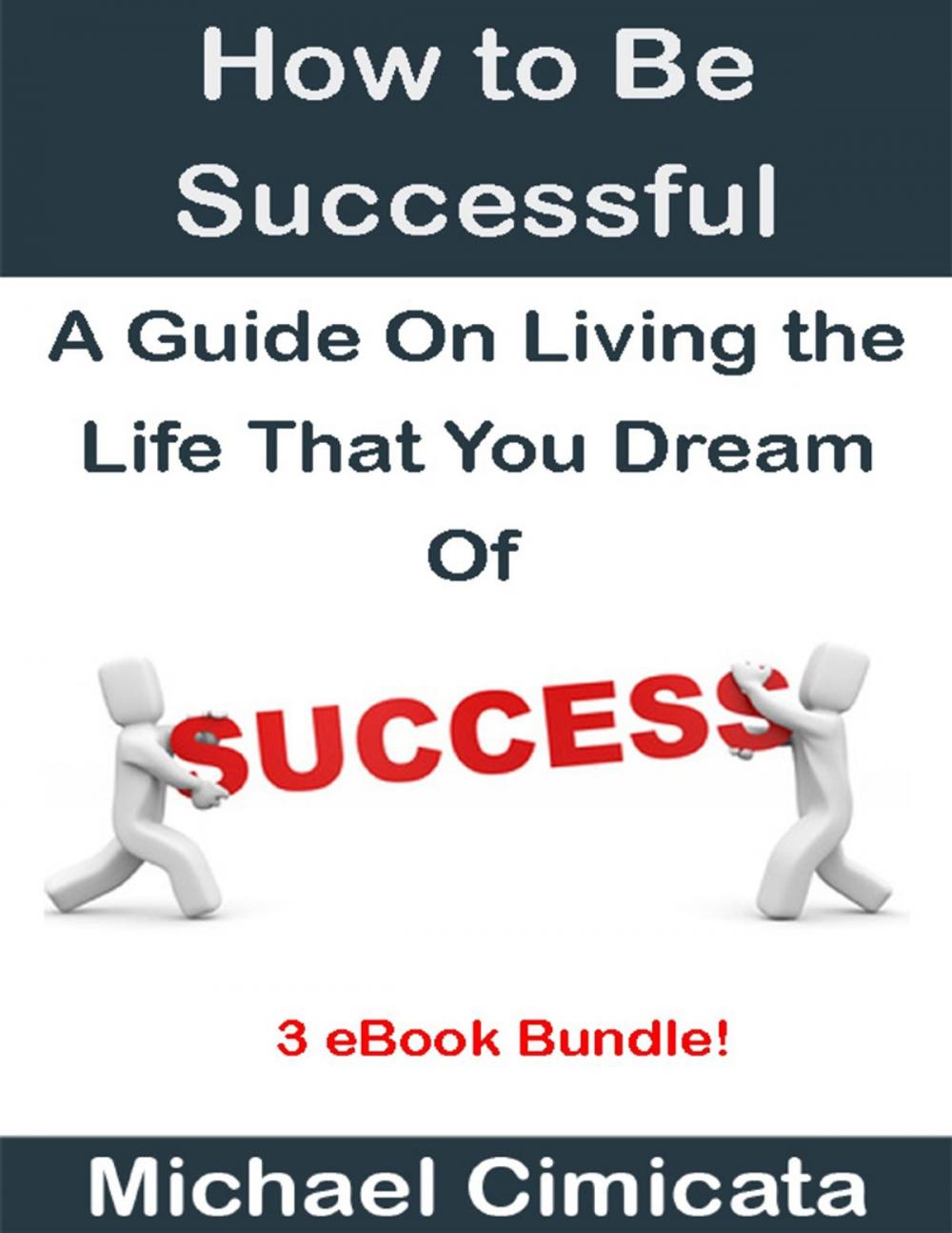 Big bigCover of How to Be Successful: A Guide On Living the Life That You Dream Of (3 eBook Bundle)