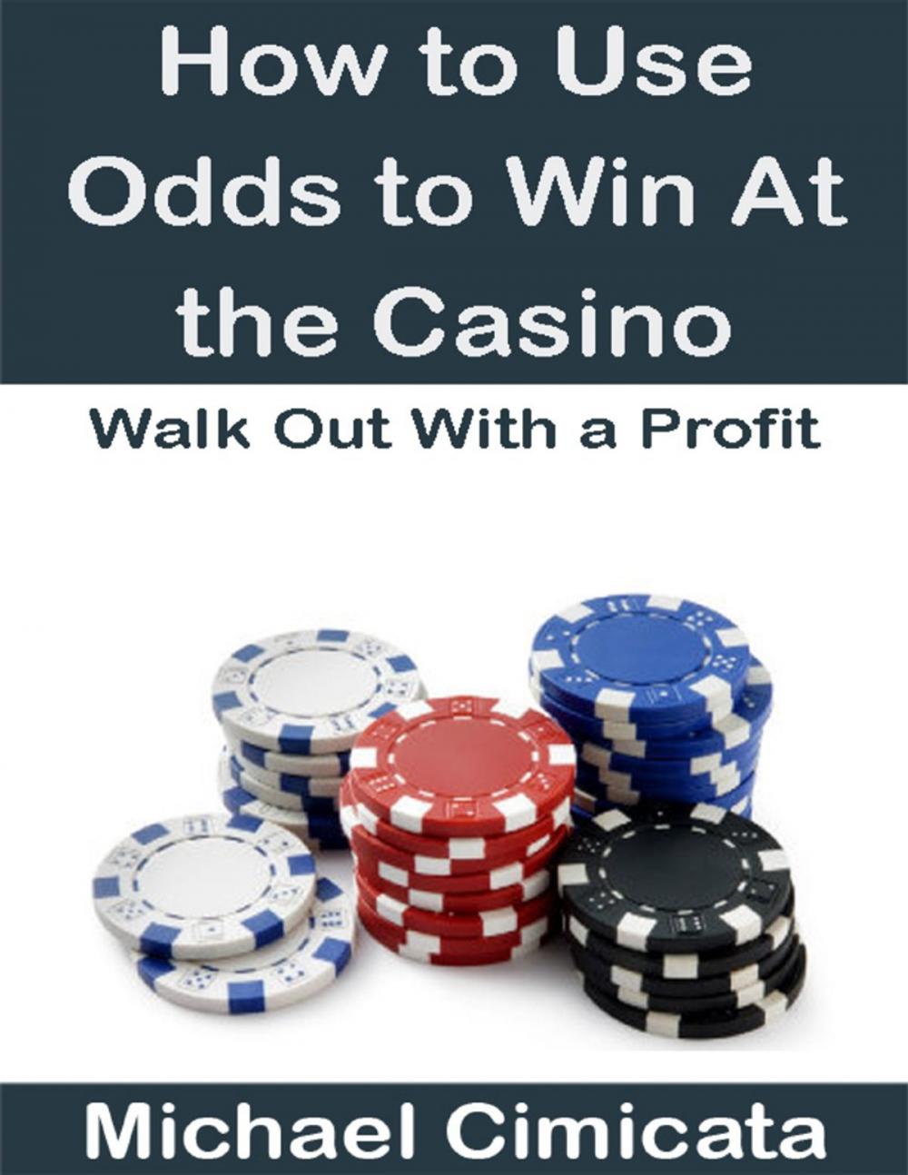 Big bigCover of How to Use Odds to Win At the Casino: Walk Out With a Profit