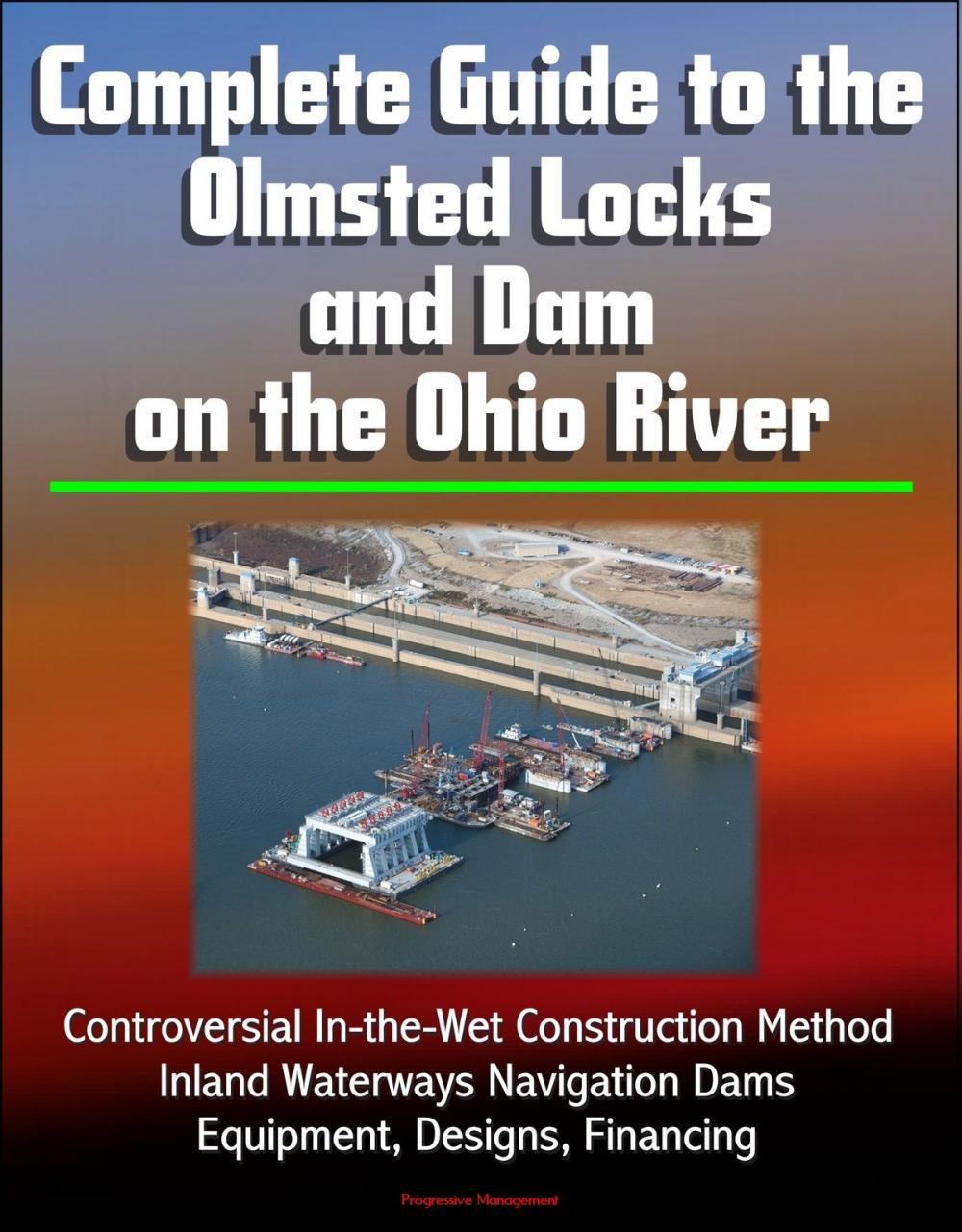 Big bigCover of Complete Guide to the Olmsted Locks and Dam on the Ohio River: Controversial In-the-Wet Construction Method, Inland Waterways Navigation Dams, Equipment, Designs, Financing