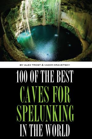 Cover of the book 100 of the Best Caves for Spelunking In the World by alex trostanetskiy