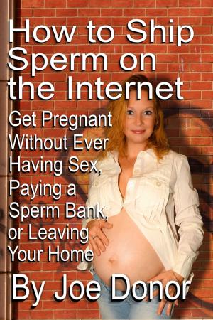 Cover of the book How to Ship Sperm on the Internet: Get Pregnant Without Ever Having Sex, Paying a Sperm Bank, or Leaving Your Home by Troy Pesola