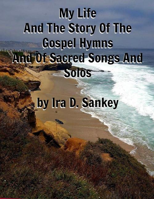 Cover of the book My Life And The Story Of The Gospel Hymns And Of Sacred Songs And Solos by Ira D. Sankey, Jawbone Digital