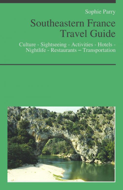 Cover of the book Southeastern France Travel Guide: Culture - Sightseeing - Activities - Hotels - Nightlife - Restaurants – Transportation (including Corsica, Languedoc, Roussillon, Provence, Alps, French Riviera, Rhone) by Sophie Parry, KWL