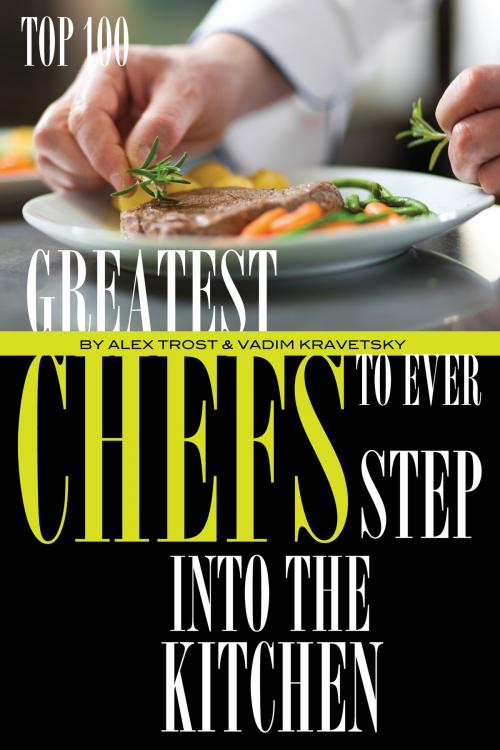 Cover of the book Greatest Chefs to Ever Step Into the Kitchen: Top 100 by alex trostanetskiy, A&V