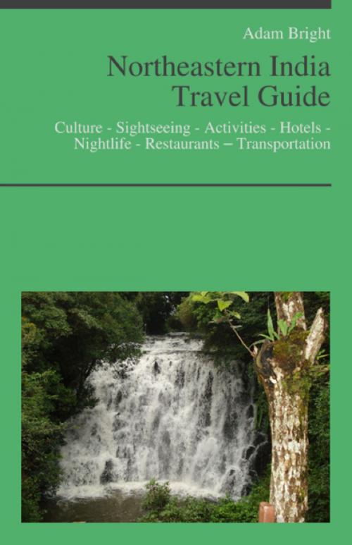 Cover of the book Northeastern India Travel Guide: Culture - Sightseeing - Activities - Hotels - Nightlife - Restaurants – Transportation by Adam Bright, KWL