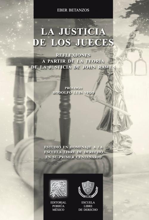 Cover of the book La justicia de los jueces: Reflexiones a partir de la teoría de la justicia de John Rawls by Eber Betanzos, Editorial Porrúa México / Escuela Libre de Derecho