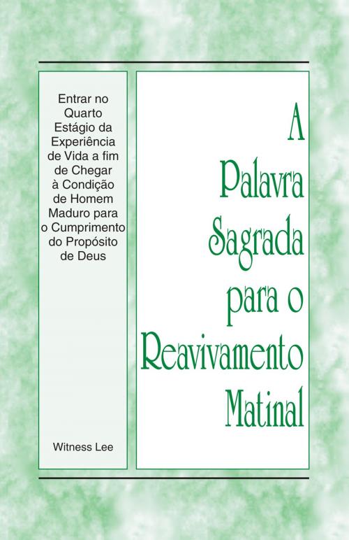 Cover of the book A Palavra Sagrada para o Reavivamento Matinal - Entrar no Quarto Estágio da Experiência de Vida a fim de Chegar à Condição de Homem Maduro para o Cumprimento do Propósito de Deus by Witness Lee, Living Stream Ministry