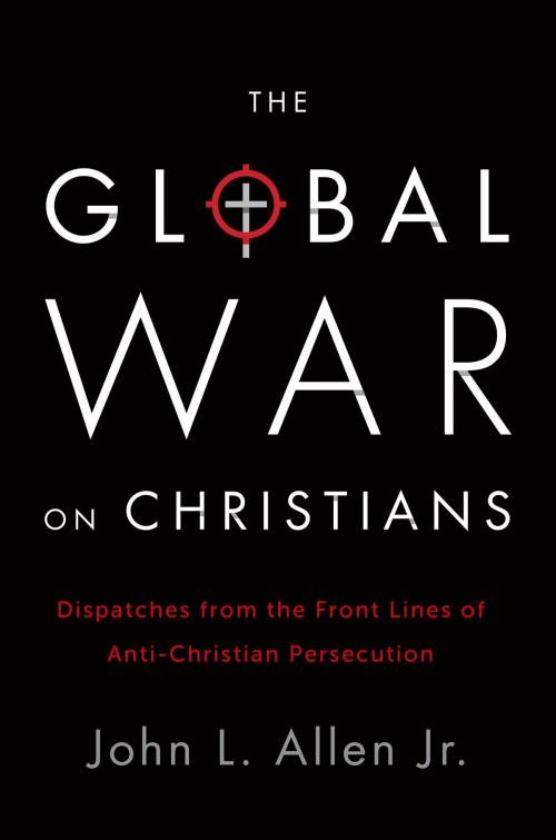 Cover of the book The Global War on Christians by John L. Allen, Jr., The Crown Publishing Group