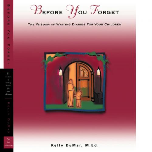 Cover of the book Before You Forget - The Wisdom of Writing Diaries for Your Children by Kelly DuMar, Red Pail Press