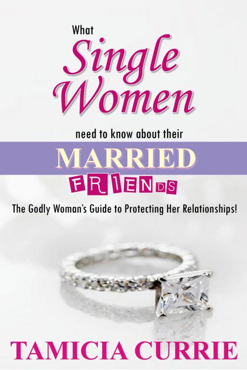 Cover of the book What Single Women Need To Know About Their Married Friends! by Tamicia Currie, Tamicia Currie