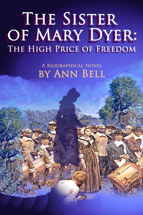 Cover of the book The Sister of Mary Dyer: The High Price of Freedom by Ann Bell, Ann Bell
