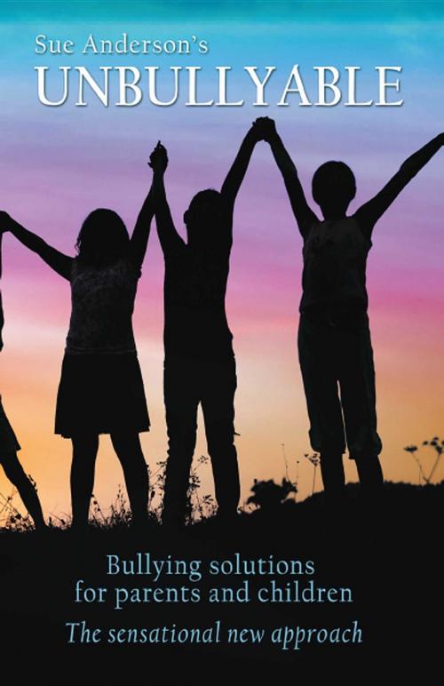 Cover of the book Unbullyable : Bullying solutions for parents and children. The sensational new approach. by Sue Anderson, Good2gr8 Coaching
