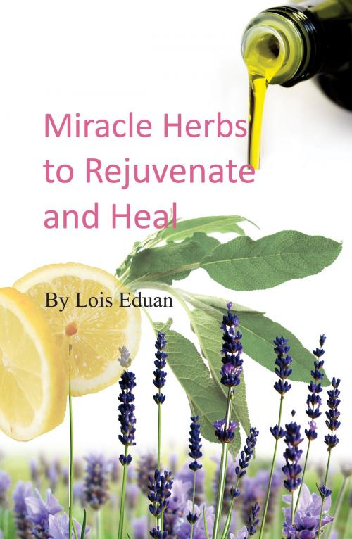 Cover of the book Miracle Herbs to Rejuvenate and Heal by Lois Eduan, Eduan