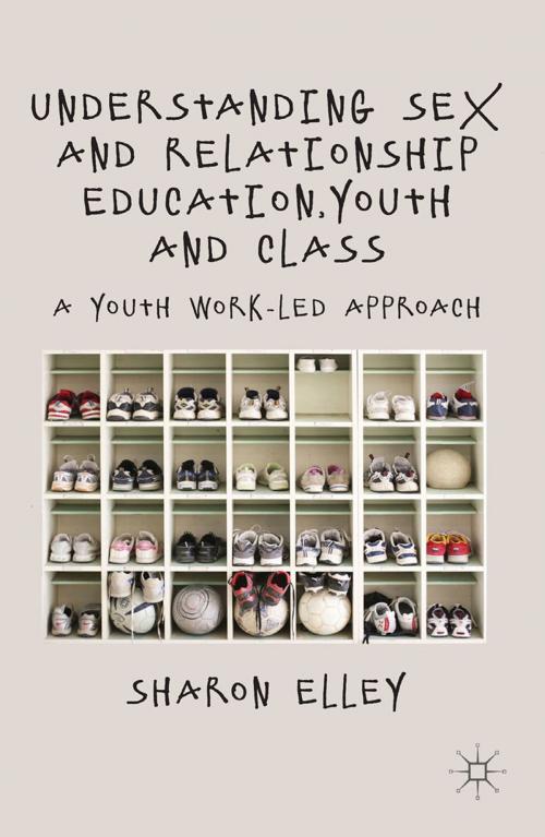 Cover of the book Understanding Sex and Relationship Education, Youth and Class by S. Elley, Palgrave Macmillan UK