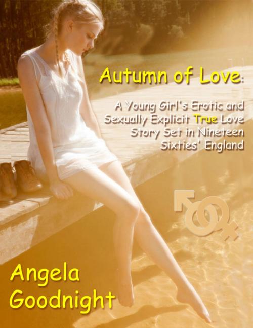 Cover of the book Autumn of Love: A Young Girl's Erotic and Sexually Explicit True Love Story Set in Nineteen Sixties' England by Angela Goodnight, Lulu.com