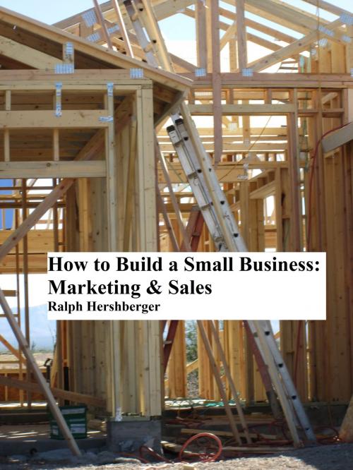 Cover of the book How to Build a Small Business: Marketing & Sales by Ralph Hershberger, Ralph Hershberger