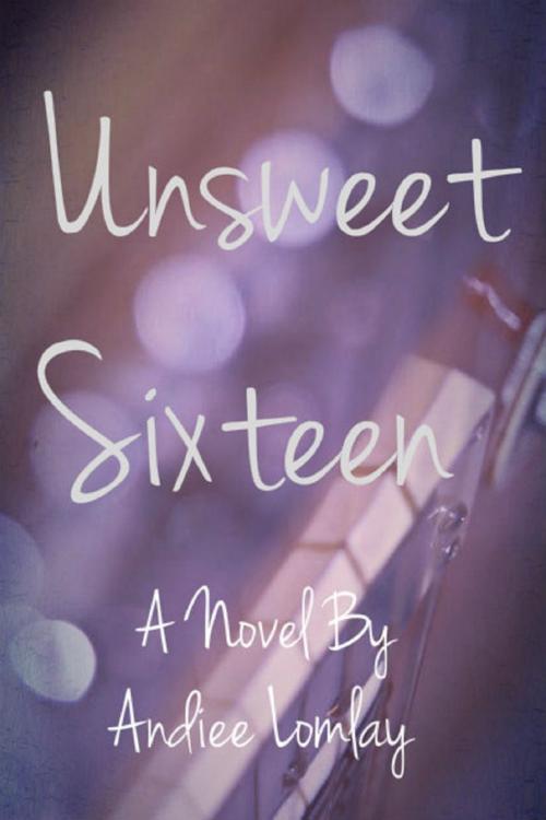 Cover of the book Unsweet Sixteen by Andiee Lomlay, Andiee Lomlay