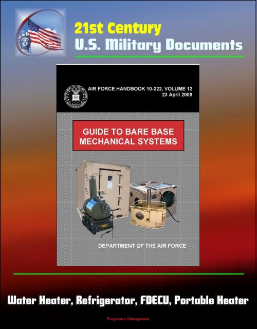 Cover of the book 21st Century U.S. Military Documents: Guide to Bare Base Mechanical Systems (Air Force Handbook 10-222, Volume 12) - Water Heater, Refrigerator, FDECU, Portable Heater by Progressive Management, Progressive Management