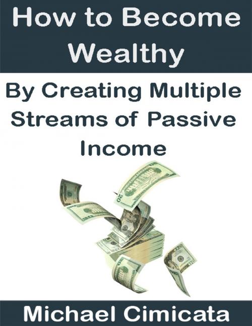 Cover of the book How to Become Wealthy By Creating Multiple Streams of Passive Income by Michael Cimicata, Lulu.com