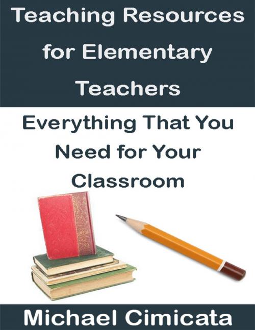 Cover of the book Teaching Resources for Elementary Teachers: Everything That You Need for Your Classroom by Michael Cimicata, Lulu.com