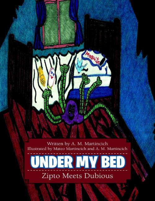 Cover of the book Under My Bed: Zipto Meets Dubious by A. M. Martincich, Lulu Publishing Services