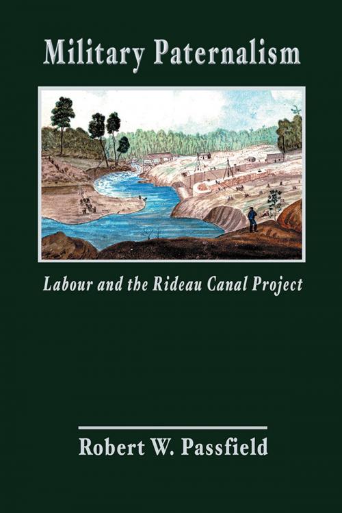 Cover of the book Military Paternalism, Labour, and the Rideau Canal Project by Robert W. Passfield, AuthorHouse