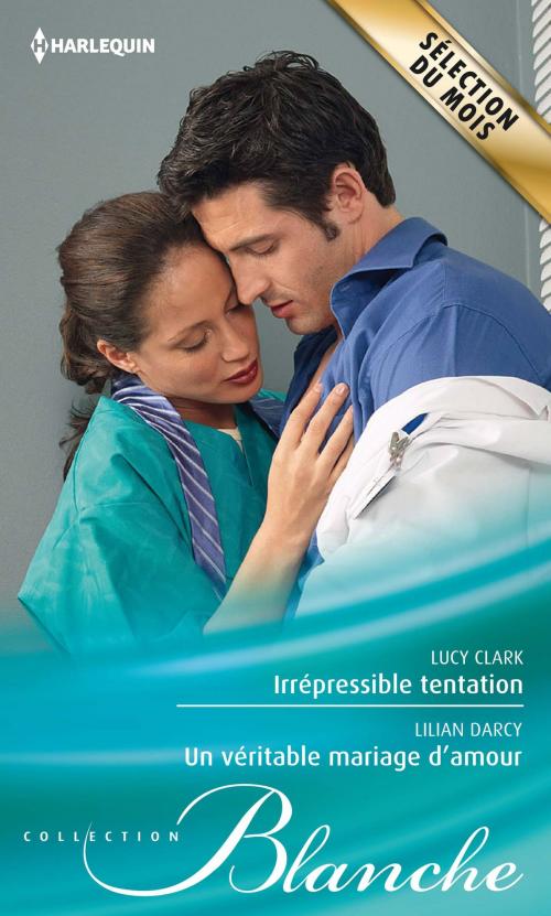 Cover of the book Irrépressible tentation - Un véritable mariage d'amour by Lucy Clark, Lilian Darcy, Harlequin