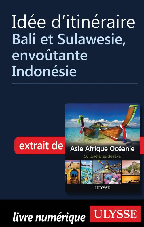 Cover of the book Idée d'itinéraire - Bali et Sulawesie, envoûtante Indonésie by Collectif Ulysse, Guides de voyage Ulysse