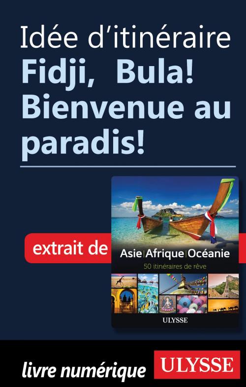 Cover of the book Idée d'itinéraire - Fidji, Bula! Bienvenue au paradis! by Collectif Ulysse, Guides de voyage Ulysse