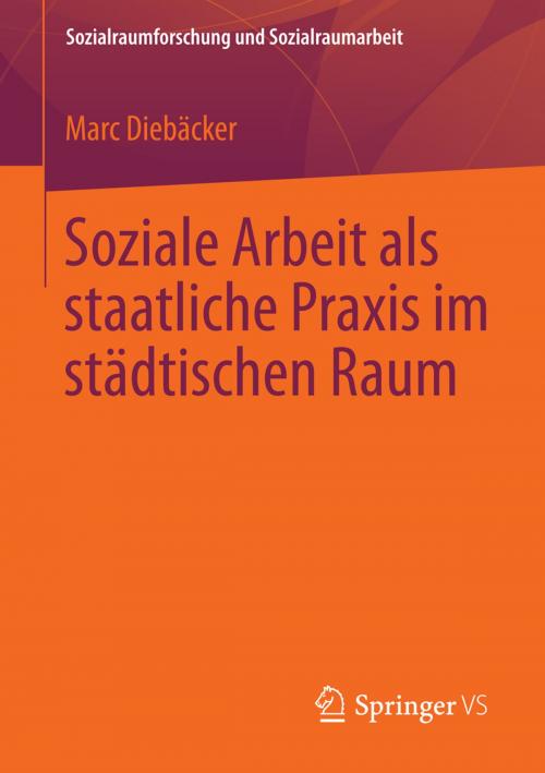 Cover of the book Soziale Arbeit als staatliche Praxis im städtischen Raum by Marc Diebäcker, Springer Fachmedien Wiesbaden