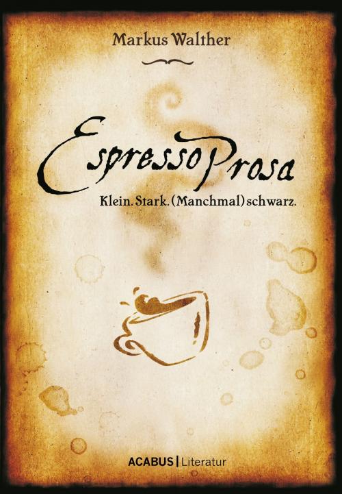 Cover of the book EspressoProsa. Klein. Stark. (Manchmal) schwarz. by Markus Walther, Acabus Verlag