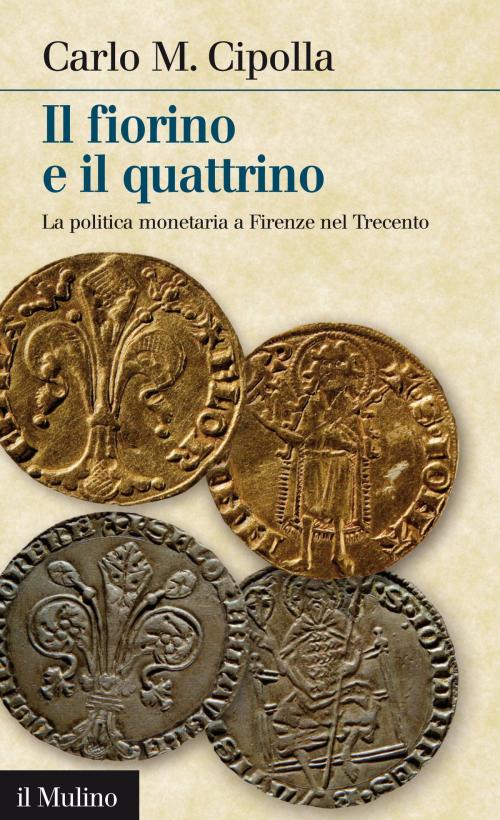 Cover of the book Il fiorino e il quattrino by Carlo M., Cipolla, Società editrice il Mulino, Spa