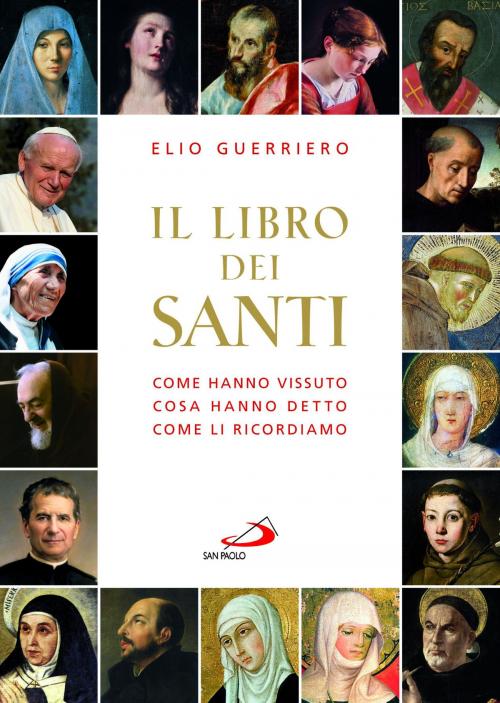 Cover of the book Il libro dei santi. Come hanno vissuto, cosa hanno detto, come li ricordiamo by Elio Guerriero, San Paolo Edizioni