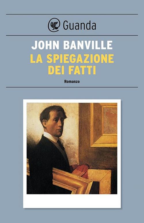 Cover of the book La spiegazione dei fatti by John Banville, Guanda