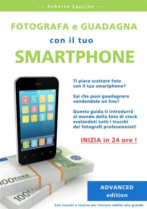 Cover of the book Fotografa e guadagna con il tuo smartphone. advanced edition. by Roberto Caucino, Roberto Caucino