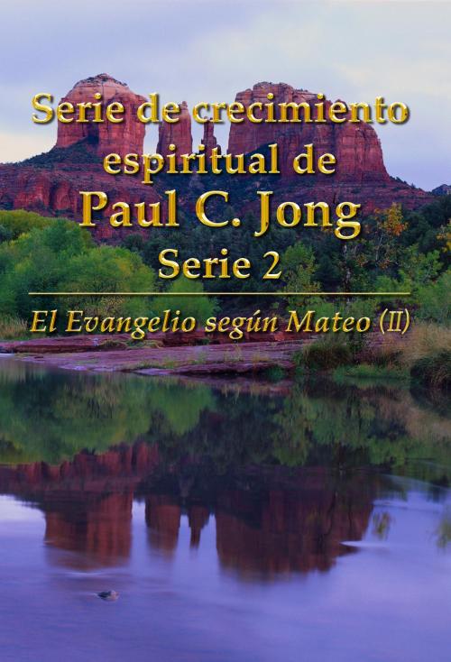 Cover of the book El Evangelio según Mateo (II) - Series de Crecimiento Espiritual 2 de Paul C. Jong by Paul C. Jong, Hephzibah Publishing House