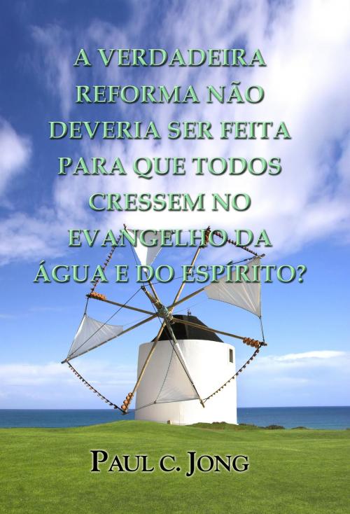 Cover of the book SERMÕES NO EVANGELHO DE LUCAS (III) - A VERDADEIRA REFORMA NÃO DEVERIA SER FEITA PARA QUE TODOS CRESSEM NO EVANGELHO DA ÁGUA E DO ESPÍRITO? by Paul C. Jong, Hephzibah Publishing House