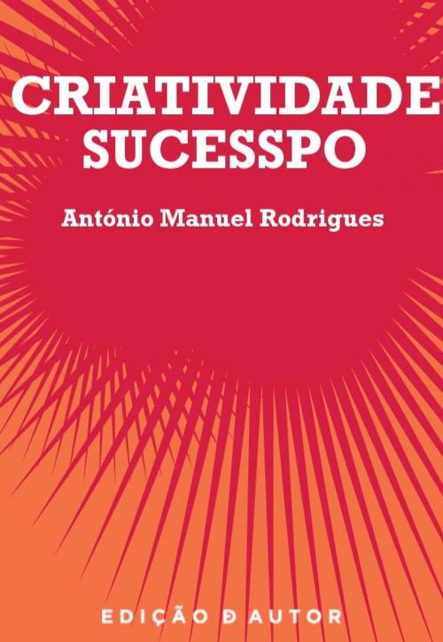 Cover of the book Criatividade / Sucesso by António Manuel Rodrigues, Escrytos|Ed. Autor