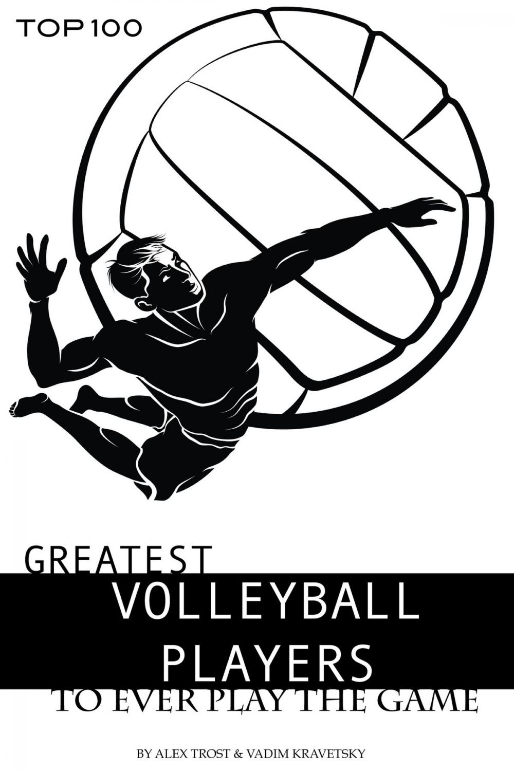 Big bigCover of Greatest Volleyball Players to Ever Play the Game: Top 100