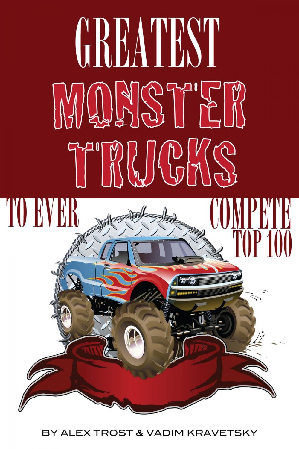 Big bigCover of Greatest Monster Trucks to Ever Compete: Top 100