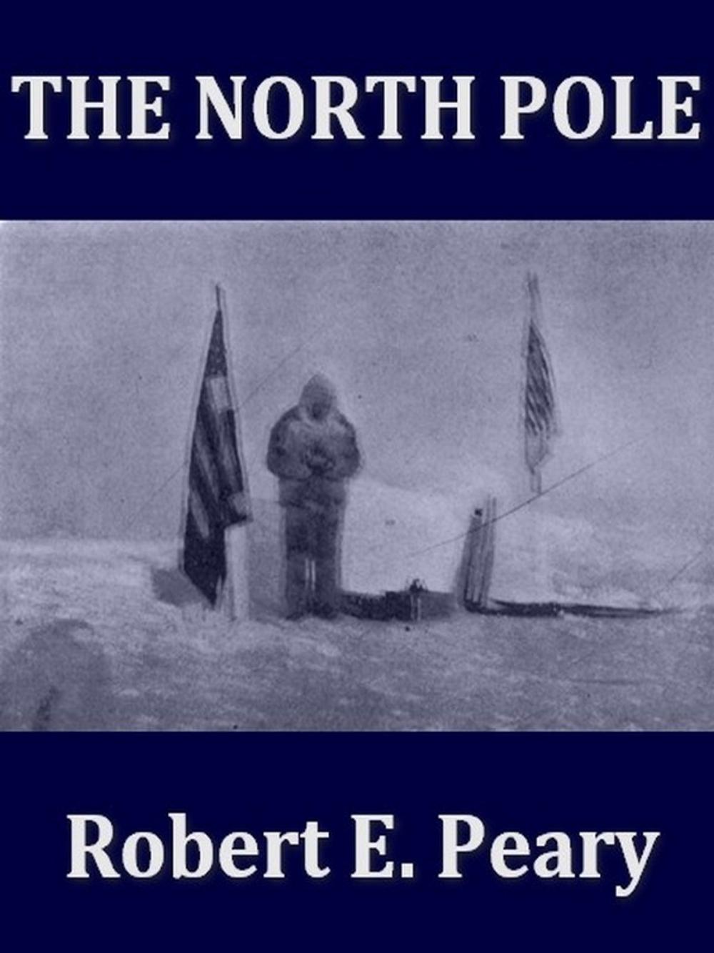 Big bigCover of The North Pole, Its Discovery in 1909 under the Auspices of the Peary Arctic Club